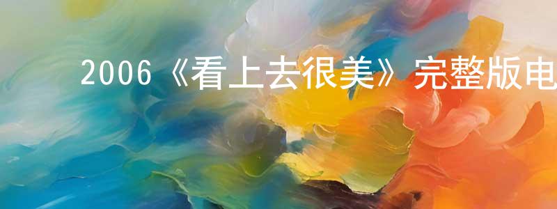 ﻿仇银豪发布﻿2006《看上去很美》完整版电影/在线观看/百度云-美剧天堂